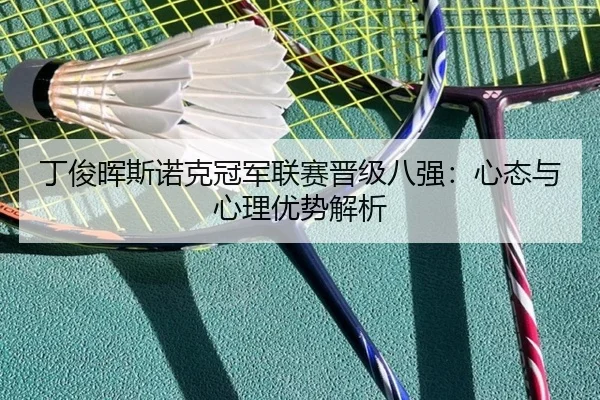 丁俊晖斯诺克冠军联赛晋级八强：心态与心理优势解析